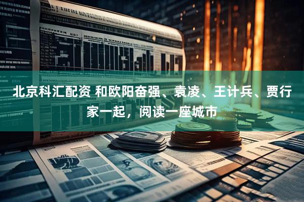 北京科汇配资 和欧阳奋强、袁凌、王计兵、贾行家一起，阅读一座城市