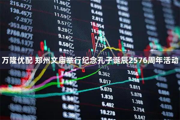 万隆优配 郑州文庙举行纪念孔子诞辰2576周年活动