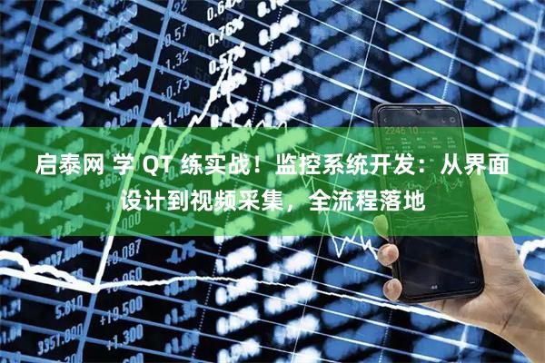 启泰网 学 QT 练实战！监控系统开发：从界面设计到视频采集，全流程落地