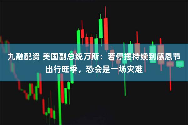 九融配资 美国副总统万斯：若停摆持续到感恩节出行旺季，恐会是一场灾难