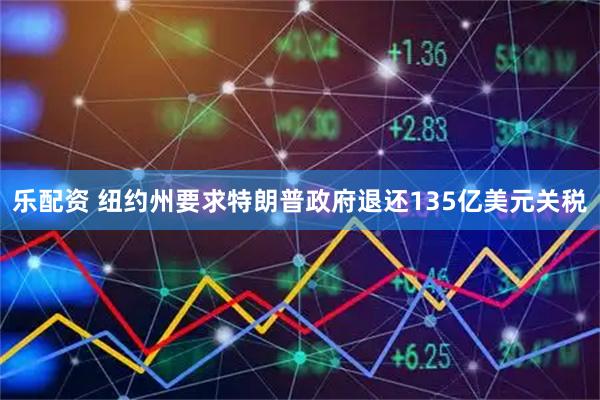 乐配资 纽约州要求特朗普政府退还135亿美元关税