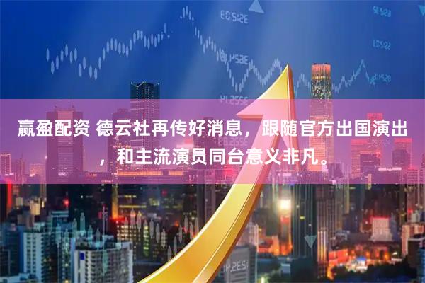 赢盈配资 德云社再传好消息，跟随官方出国演出，和主流演员同台意义非凡。