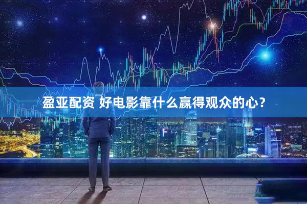 盈亚配资 好电影靠什么赢得观众的心？